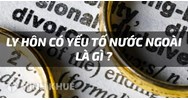 Thuận tình ly hôn là gì? Ly hôn đơn phương? Thế nào là ly hôn có yếu tố nước ngoài?