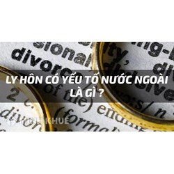 Thuận tình ly hôn là gì? Ly hôn đơn phương? Thế nào là ly hôn có yếu tố nước ngoài?