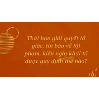 Thời hạn, thủ tục giải quyết tố giác, tin báo về tội phạm, kiến nghị khởi tố
