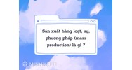 Sản xuất hàng loạt, sự, phương pháp (mass production) là gì ?