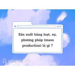 Sản xuất hàng loạt, sự, phương pháp (mass production) là gì ?