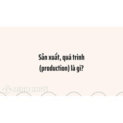 Sản xuất là gì? Quá trình sản suất là gì? Production là gì ?