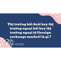 Thị trường hối đoái hay thị trường ngoại hối hay thị trường ngoại tệ (foreign exchange market) là gì ?