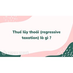 Thuế lũy thoái (regressive taxation) là gì ?