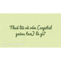 Thuế lãi về vốn (capital gains tax) là gì ?