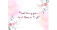Người trung gian (middleman) là gì ?