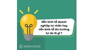 Nền kinh tế doanh nghiệp tư nhân hay nền kinh tế thị trường tự do là gì?