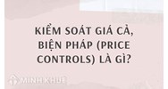 Kiểm soát giá cả, biện pháp (price controls) là gì ?