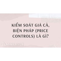 Kiểm soát giá cả, biện pháp (price controls) là gì ?