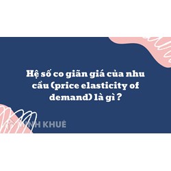 Hệ số co giãn giá của nhu cầu (price elasticity of demand) là gì ?