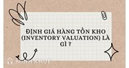 Định giá hàng tồn kho là gì? Phương pháp định giá hàng tồn kho