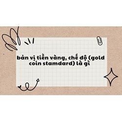 Bản vị tiền vàng, chế độ (gold coin stamdard) là gì ?