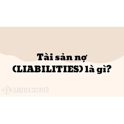 Tài sản nợ (LIABILITIES) là gì? Đặc trưng, quản lý tài sản nợ