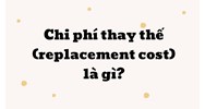 Chi phí thay thế là gì? Replacement cost nghĩa là gì?
