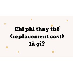 Chi phí thay thế là gì? Replacement cost nghĩa là gì?
