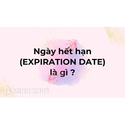 Ngày hết hạn (EXPIRATION DATE) là gì ?
