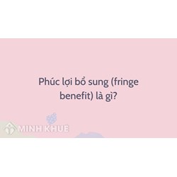 Phúc lợi bổ sung (fringe benefit) là gì ?