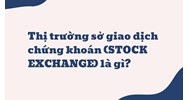 Thị trường sở giao dịch chứng khoán (STOCK EXCHANGE) là gì ?