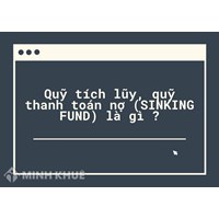 Quỹ tích lũy, quỹ thanh toán nợ (SINKING FUND) là gì ?