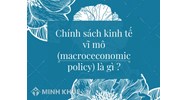 Chính sách kính tế vĩ mô (macroceconomic policy) là gì ?