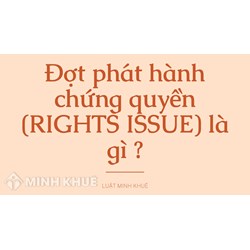 Đợt phát hành chứng quyền (RIGHTS ISSUE) là gì ?