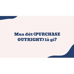 Mua đứt (PURCHASE OUTRIGHT) là gì ?