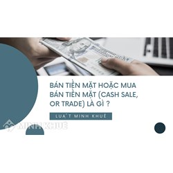 Bán tiền mặt hoặc mua bán tiền mặt (CASH SALE, OR TRADE) là gì ?