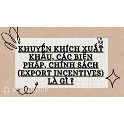 Khuyến khích xuất khẩu, các biện pháp, chính sách (export incentives) là gì ?