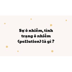 Sự ô nhiễm, tình trạng ô nhiễm (pollution) là gì ?