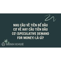 Nhu cầu về tiền để đầu cơ về hay cầu tiền đầu cơ (speculative demand for money) là gì ?
