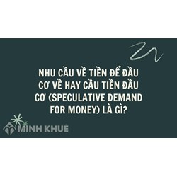 Nhu cầu về tiền để đầu cơ về hay cầu tiền đầu cơ (speculative demand for money) là gì ?