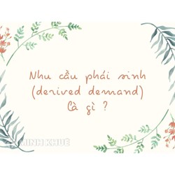 Nhu cầu phái sinh (derived demand) là gì ?