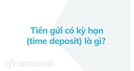 Tiền gửi có kỳ hạn (time deposit) là gì? Đặc điểm và nguyên tắc