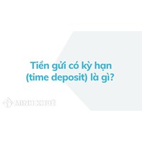 Tiền gửi có kỳ hạn (time deposit) là gì? Đặc điểm và nguyên tắc