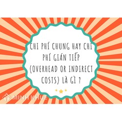 Chi phí chung hay chi phí gián tiếp (overhead or indirect costs) là gì ?