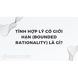 Tính hợp lý có giới hạn (bounded rationality) là gì ?