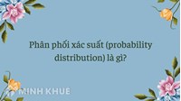 Phân phối xác suất (probability distribution) là gì ?