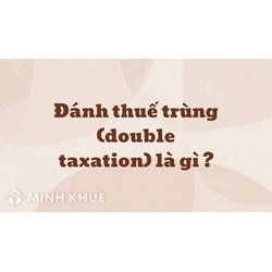 Đánh thuế trùng (double taxation) là gì ?