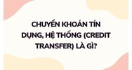 Chuyển khoản tín dụng, hệ thống (credit transfer) là gì ?