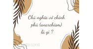 Chủ nghĩa vô chính phủ (anarchism) là gì? Đặc trưng và vai trò