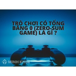 Trò chơi có tổng bằng 0 (zero-sum game) là gì? Đặc điểm, ý nghĩa