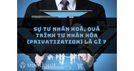 Sự tư nhân hoá, quá trình tư nhân hóa (privatization) là gì ?