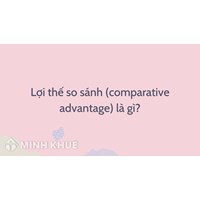 Lợi thế so sánh là gì? Comparative advantage nghĩa là gì?