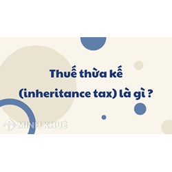 Thuế thừa kế (inheritance tax) là gì ?