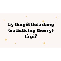 Lý thuyết thỏa đáng là gì? Satisficing theory là gì?