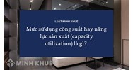 Mức sử dụng công suất hay năng lực sản xuất (capacity utilization) là gì ?