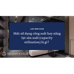 Mức sử dụng công suất hay năng lực sản xuất (capacity utilization) là gì ?