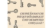 Chi phí ẩn hay chi phí quy đổi (implicit cost or imputed cost) là gì ?