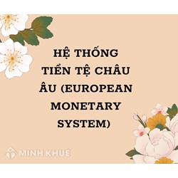 Hệ thống Tiền tệ Châu Âu (European Monetary System) là gì ?