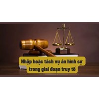 Nhập hoặc tách vụ án trong giai đoạn truy tố theo Bộ luật tố tụng hình sự mới nhất
